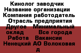 Кинолог-заводчик › Название организации ­ Компания-работодатель › Отрасль предприятия ­ Другое › Минимальный оклад ­ 1 - Все города Работа » Вакансии   . Ненецкий АО,Волоковая д.